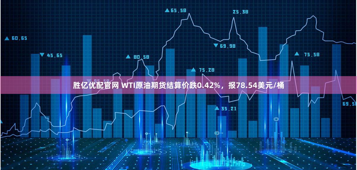 胜亿优配官网 WTI原油期货结算价跌0.42%，报78.54美元/桶